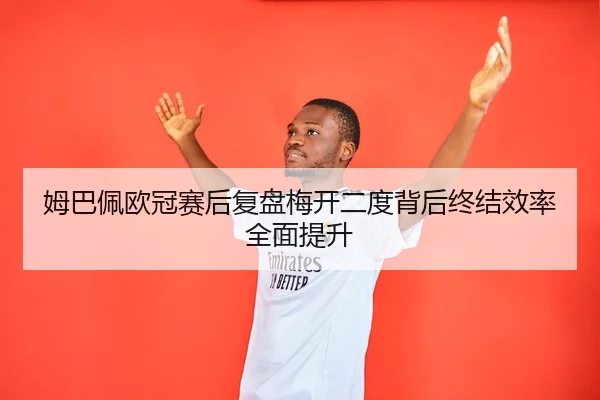 姆巴佩欧冠赛后复盘梅开二度背后终结效率全面提升