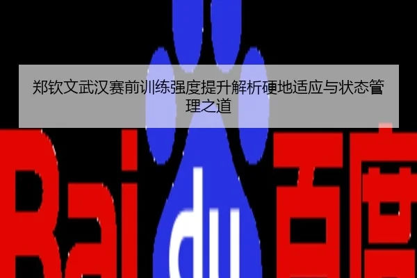 郑钦文武汉赛前训练强度提升解析硬地适应与状态管理之道